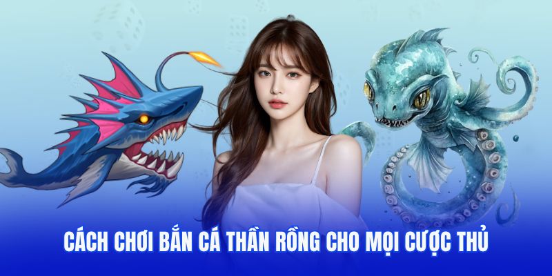 Cách chơi bắn cá rồng hiệu quả cho mọi hội viên